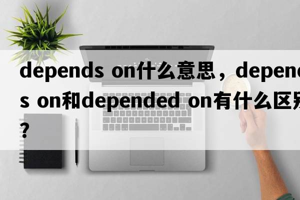 depends on什么意思，depends on和depended on有什么區別？
