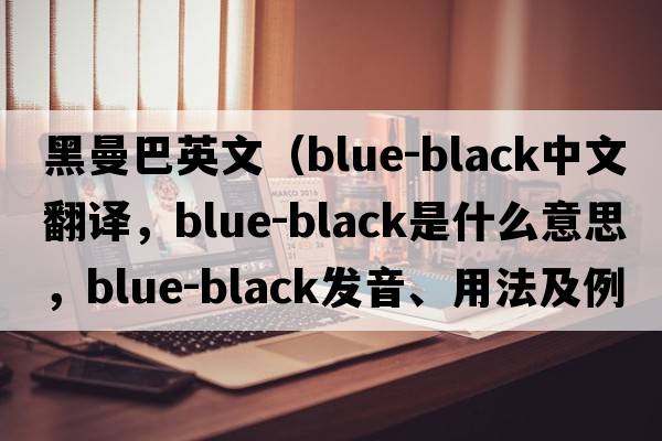 黑曼巴英文（blue-black中文翻譯，blue-black是什么意思，blue-black發(fā)音、用法及例句）