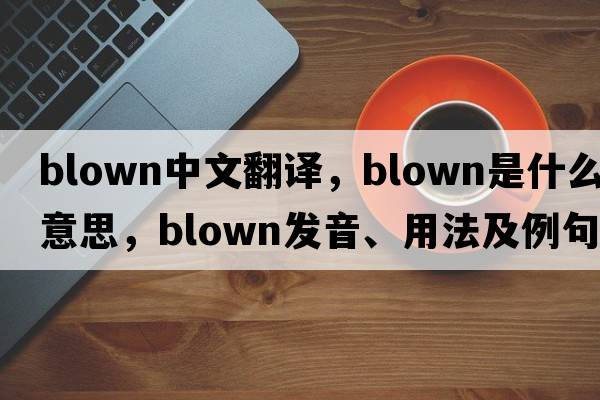 blown中文翻譯，blown是什么意思，blown發(fā)音、用法及例句