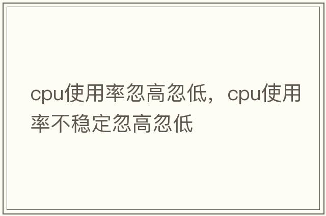 cpu使用率忽高忽低，cpu使用率不穩定忽高忽低