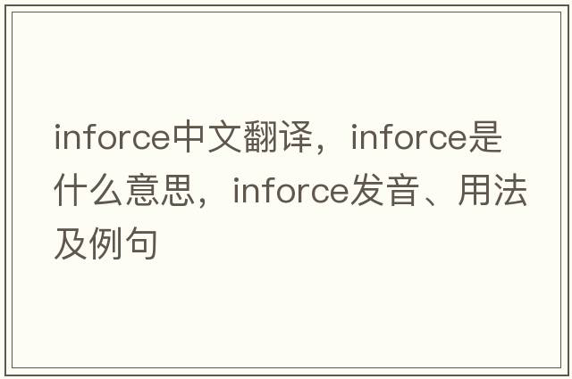 inforce中文翻譯，inforce是什么意思，inforce發(fā)音、用法及例句