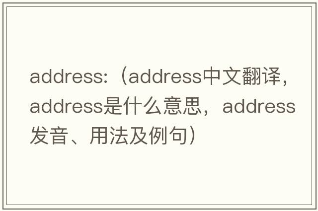 address:（address中文翻譯，address是什么意思，address發(fā)音、用法及例句）