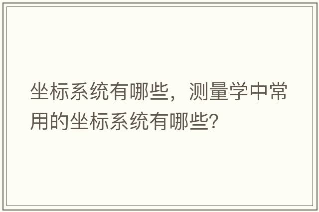 坐標系統有哪些，測量學(xué)中常用的坐標系統有哪些？