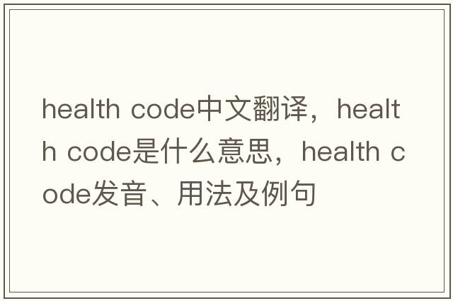 health code中文翻譯，health code是什么意思，health code發(fā)音、用法及例句