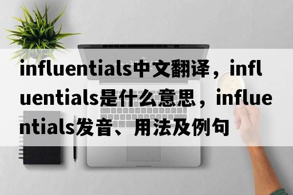 influentials中文翻譯，influentials是什么意思，influentials發(fā)音、用法及例句