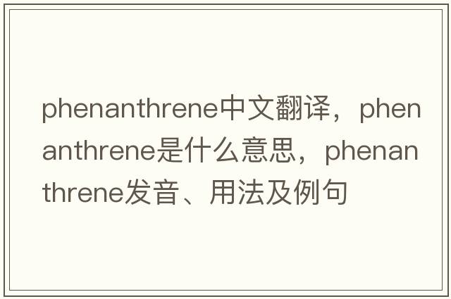 phenanthrene中文翻譯，phenanthrene是什么意思，phenanthrene發(fā)音、用法及例句