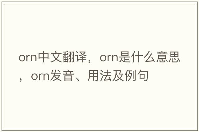 orn中文翻譯，orn是什么意思，orn發(fā)音、用法及例句