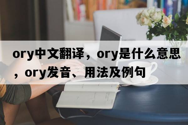 ory中文翻譯，ory是什么意思，ory發(fā)音、用法及例句