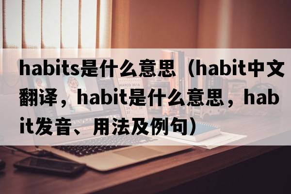 habits是什么意思（habit中文翻譯，habit是什么意思，habit發(fā)音、用法及例句）