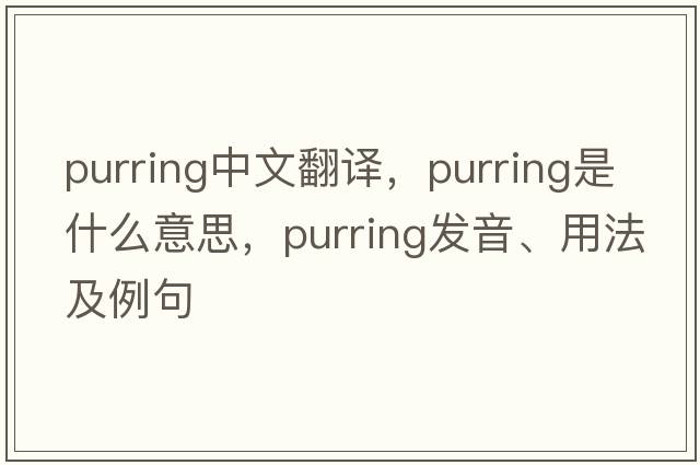 purring中文翻譯，purring是什么意思，purring發(fā)音、用法及例句
