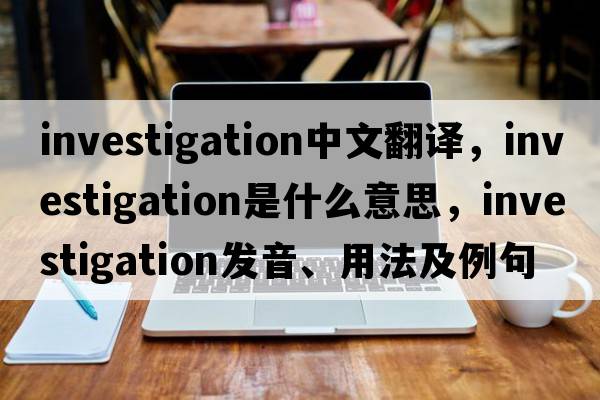 investigation中文翻譯，investigation是什么意思，investigation發(fā)音、用法及例句