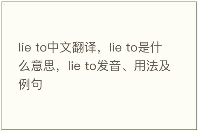 lie to中文翻譯，lie to是什么意思，lie to發(fā)音、用法及例句
