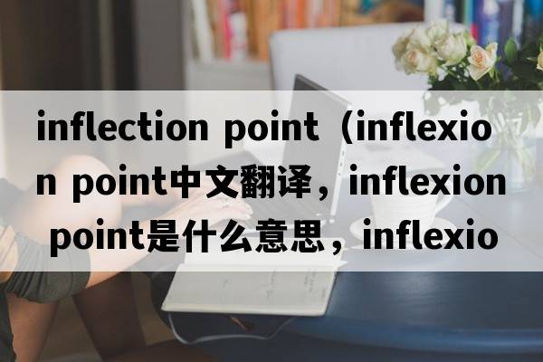 inflection point（inflexion point中文翻譯，inflexion point是什么意思，inflexion point發(fā)音、用法及例句）
