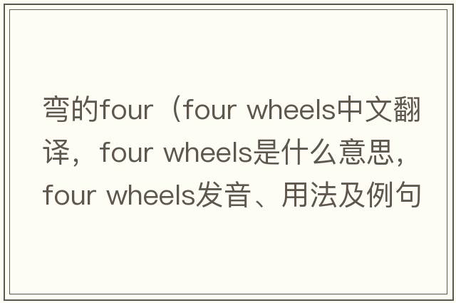 彎的four（four wheels中文翻譯，four wheels是什么意思，four wheels發(fā)音、用法及例句）