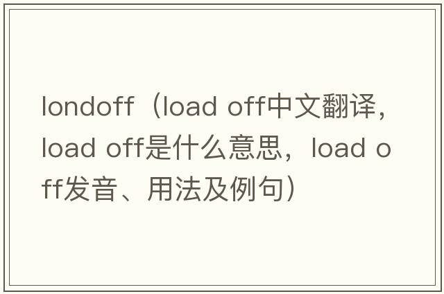 londoff（load off中文翻譯，load off是什么意思，load off發(fā)音、用法及例句）
