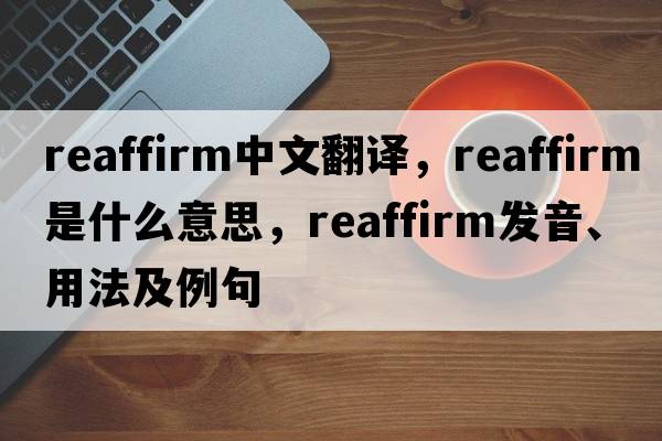 reaffirm中文翻譯，reaffirm是什么意思，reaffirm發(fā)音、用法及例句