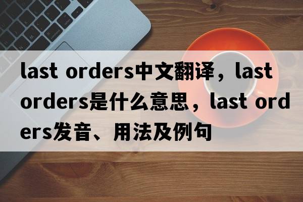 last orders中文翻譯，last orders是什么意思，last orders發(fā)音、用法及例句