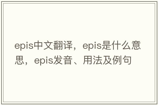 epis中文翻譯，epis是什么意思，epis發(fā)音、用法及例句