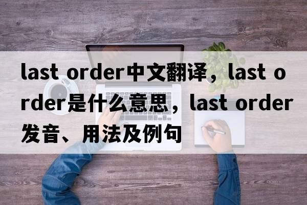 last order中文翻譯，last order是什么意思，last order發(fā)音、用法及例句