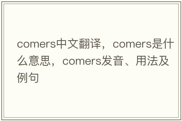 comers中文翻譯，comers是什么意思，comers發(fā)音、用法及例句