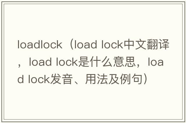 loadlock（load lock中文翻譯，load lock是什么意思，load lock發(fā)音、用法及例句）
