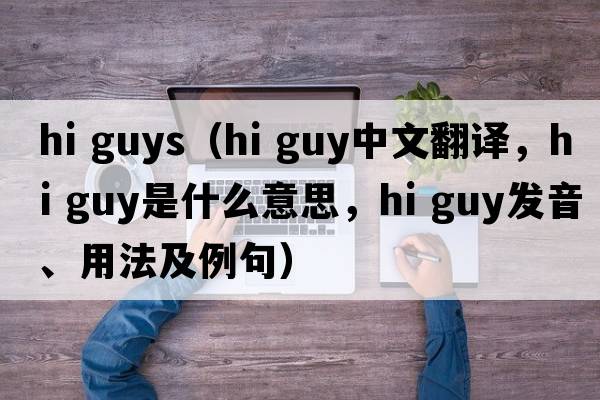 hi guys（hi guy中文翻譯，hi guy是什么意思，hi guy發(fā)音、用法及例句）