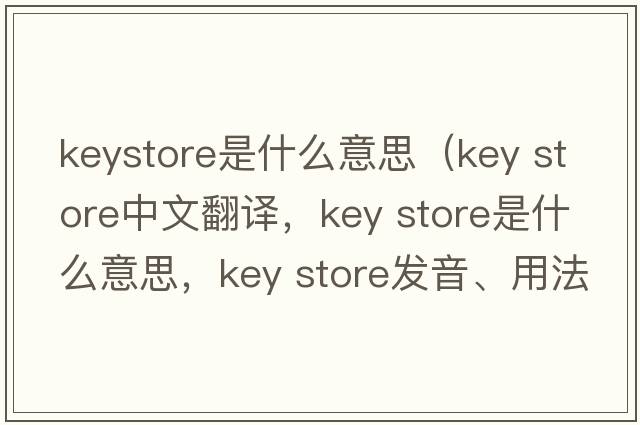 keystore是什么意思（key store中文翻譯，key store是什么意思，key store發(fā)音、用法及例句）