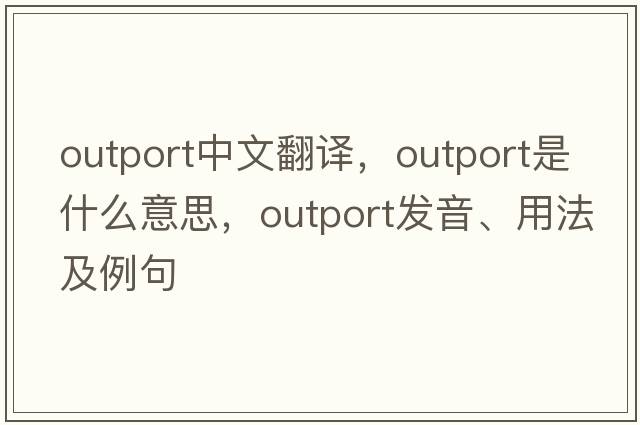 outport中文翻譯，outport是什么意思，outport發(fā)音、用法及例句