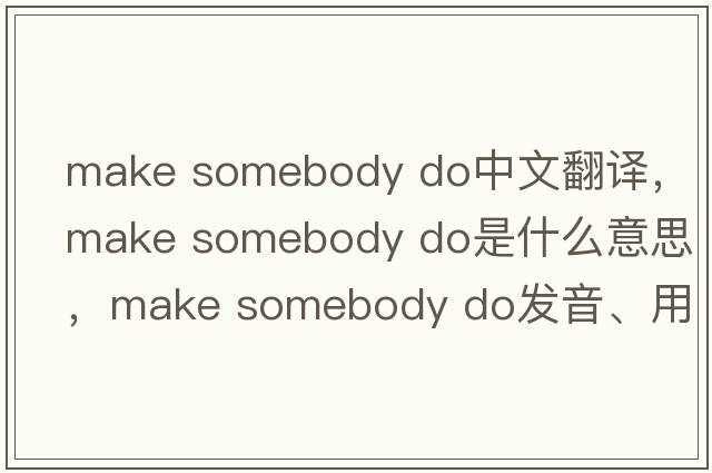 make somebody do中文翻譯，make somebody do是什么意思，make somebody do發(fā)音、用法及例句