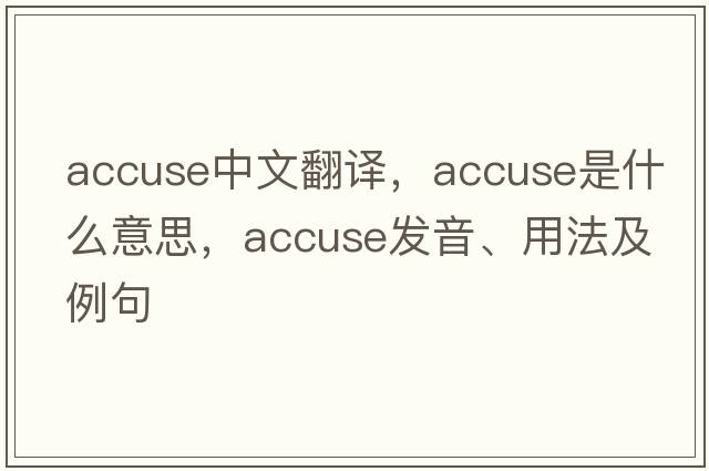 accuse中文翻譯，accuse是什么意思，accuse發(fā)音、用法及例句