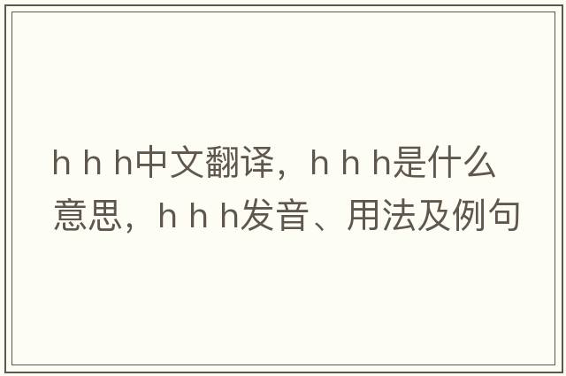 h h h中文翻譯，h h h是什么意思，h h h發(fā)音、用法及例句