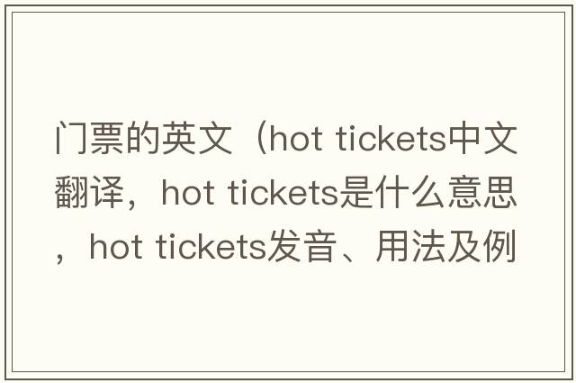 門(mén)票的英文（hot tickets中文翻譯，hot tickets是什么意思，hot tickets發(fā)音、用法及例句）