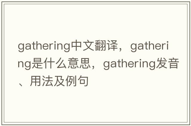 gathering中文翻譯，gathering是什么意思，gathering發(fā)音、用法及例句