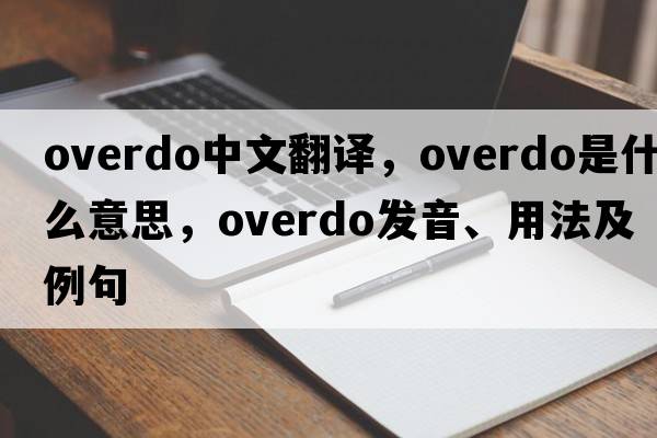 overdo中文翻譯，overdo是什么意思，overdo發(fā)音、用法及例句