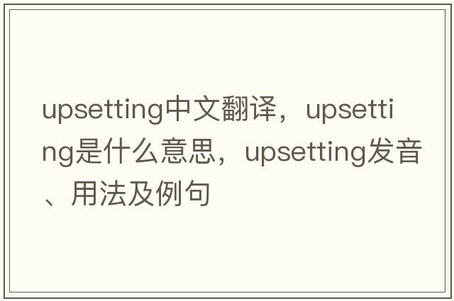 upsetting中文翻譯，upsetting是什么意思，upsetting發(fā)音、用法及例句