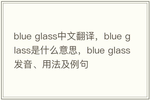 blue glass中文翻譯，blue glass是什么意思，blue glass發(fā)音、用法及例句