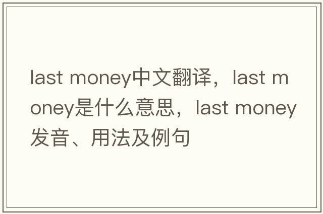 last money中文翻譯，last money是什么意思，last money發(fā)音、用法及例句