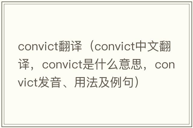 convict翻譯（convict中文翻譯，convict是什么意思，convict發(fā)音、用法及例句）