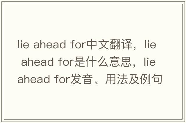 lie ahead for中文翻譯，lie ahead for是什么意思，lie ahead for發(fā)音、用法及例句