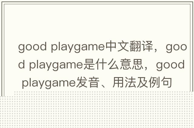 good playgame中文翻譯，good playgame是什么意思，good playgame發(fā)音、用法及例句