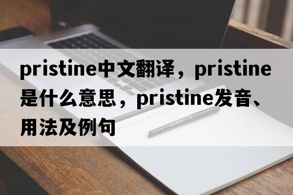pristine中文翻譯，pristine是什么意思，pristine發(fā)音、用法及例句