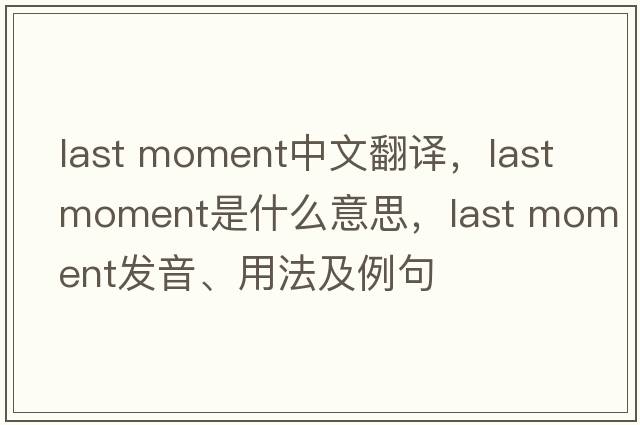last moment中文翻譯，last moment是什么意思，last moment發(fā)音、用法及例句