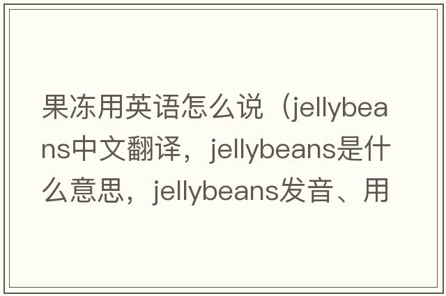 果凍用英語(yǔ)怎么說(shuō)（jellybeans中文翻譯，jellybeans是什么意思，jellybeans發(fā)音、用法及例句）