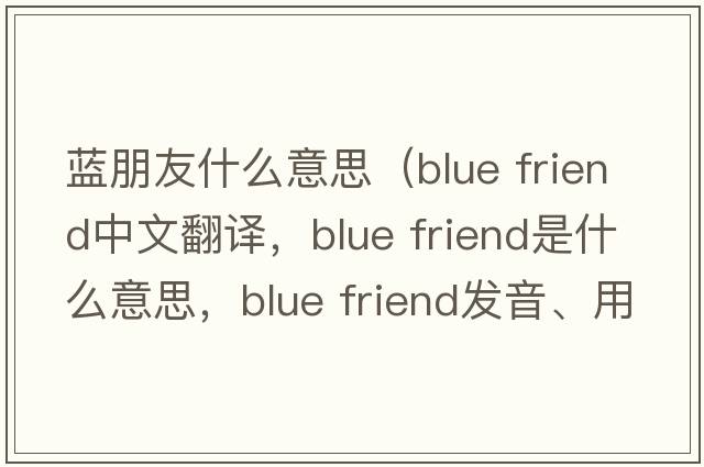 藍朋友什么意思（blue friend中文翻譯，blue friend是什么意思，blue friend發(fā)音、用法及例句）