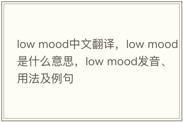 low mood中文翻譯，low mood是什么意思，low mood發(fā)音、用法及例句