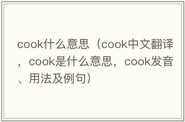 cook什么意思（cook中文翻譯，cook是什么意思，cook發(fā)音、用法及例句）