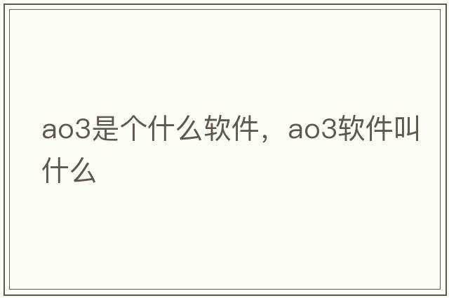 ao3是個(gè)什么軟件，ao3軟件叫什么