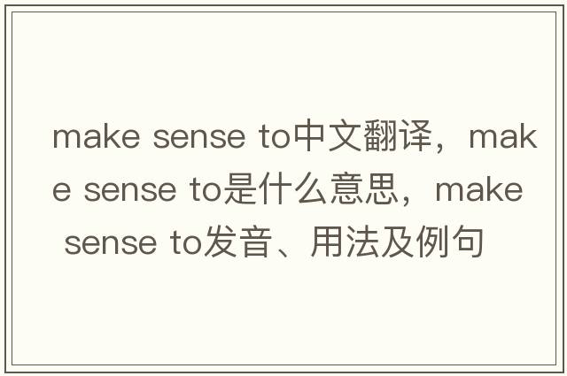 make sense to中文翻譯，make sense to是什么意思，make sense to發(fā)音、用法及例句