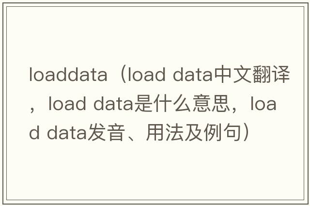 loaddata（load data中文翻譯，load data是什么意思，load data發(fā)音、用法及例句）