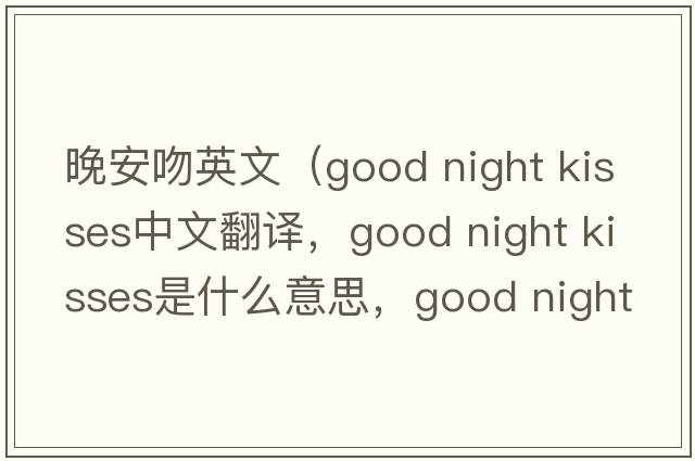 晚安吻英文（good night kisses中文翻譯，good night kisses是什么意思，good night kisses發(fā)音、用法及例句）